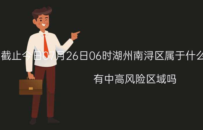 截止今日07月26日06时湖州南浔区属于什么风险等级地区 有中高风险区域吗 出现风险区多久才会解封恢复正常出行上班上课